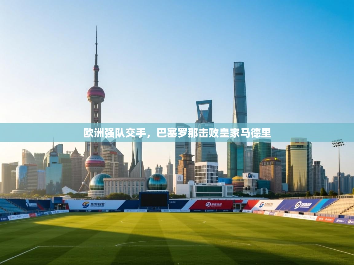 欧洲强队交手，巴塞罗那击败皇家马德里  第1张